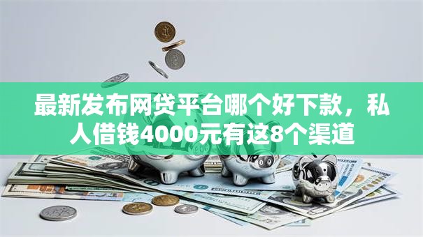 最新发布网贷平台哪个好下款,私人借钱4000元有这8个渠道 最新发布网贷平台哪个好下款,私人借钱4000元有这8个渠道