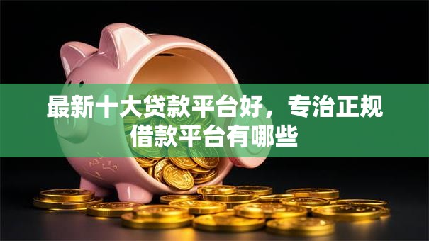 最新十大贷款平台好,专治正规借款平台有哪些 最新十大贷款平台好,专治正规借款平台有哪些