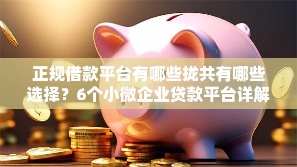 正规借款平台有哪些拢共有哪些选择?6个小微企业贷款平台详解 正规借款平台有哪些拢共有哪些选择?6个小微企业贷款平台详解