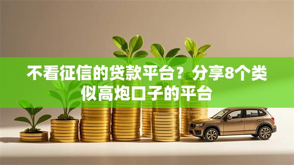 不看征信的贷款平台?分享8个类似高炮口子的平台 不看征信的贷款平台?分享8个类似高炮口子的平台