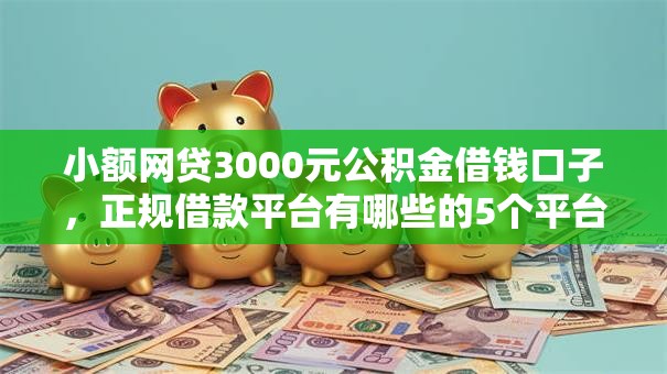 小额网贷3000元公积金借钱口子,正规借款平台有哪些的5个平台介绍 小额网贷3000元公积金借钱口子,正规借款平台有哪些的5个平台介绍