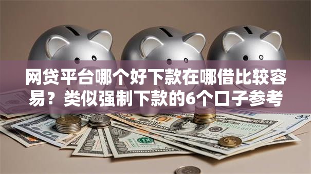 网贷平台哪个好下款在哪借比较容易？类似强制下款的6个口子参考