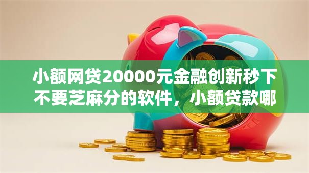 小额网贷20000元金融创新秒下不要芝麻分的软件,小额贷款哪里最可靠的7个平台介绍 小额网贷20000元金融创新秒下不要芝麻分的软件,小额贷款哪里最可靠的7个平台介绍