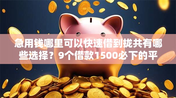 急用钱哪里可以快速借到拢共有哪些选择?9个借款1500必下的平台黑户详解 急用钱哪里可以快速借到拢共有哪些选择?9个借款1500必下的平台黑户详解