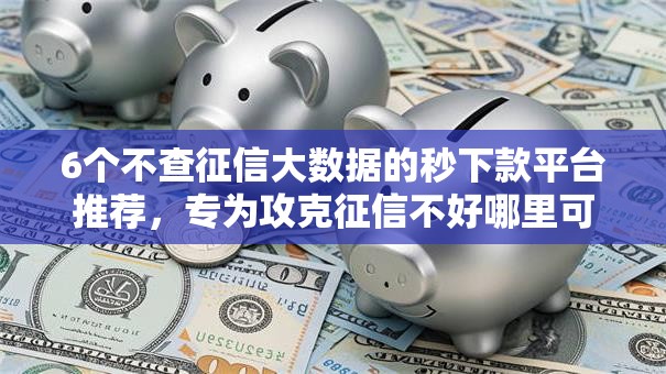 6个不查征信大数据的秒下款平台推荐,专为攻克征信不好哪里可以借钱难题 6个不查征信大数据的秒下款平台推荐,专为攻克征信不好哪里可以借钱难题