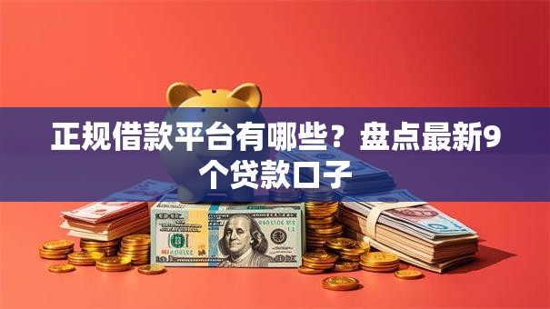 正规借款平台有哪些?盘点最新9个贷款口子 正规借款平台有哪些?盘点最新9个贷款口子
