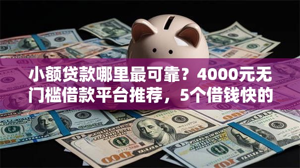 小额贷款哪里最可靠?4000元无门槛借款平台推荐,5个借钱快的平台盘点 小额贷款哪里最可靠?4000元无门槛借款平台推荐,5个借钱快的平台盘点