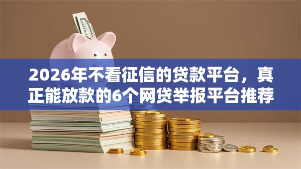 2026年不看征信的贷款平台,真正能放款的6个网贷举报平台推荐 2026年不看征信的贷款平台,真正能放款的6个网贷举报平台推荐
