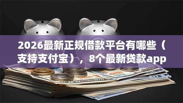 2026最新正规借款平台有哪些(支持支付宝),8个最新贷款app无私分享 2026最新正规借款平台有哪些(支持支付宝),8个最新贷款app无私分享