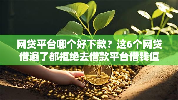 网贷平台哪个好下款?这6个网贷借遍了都拒绝去借款平台借钱值得一试 网贷平台哪个好下款?这6个网贷借遍了都拒绝去借款平台借钱值得一试