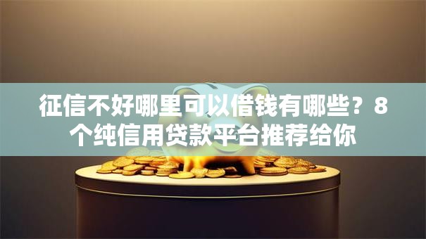 征信不好哪里可以借钱有哪些？8个纯信用贷款平台推荐给你