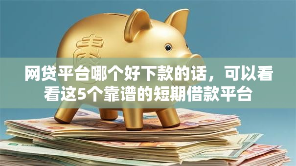 网贷平台哪个好下款的话，可以看看这5个靠谱的短期借款平台