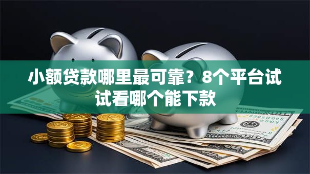 小额贷款哪里最可靠?8个平台试试看哪个能下款 小额贷款哪里最可靠?8个平台试试看哪个能下款