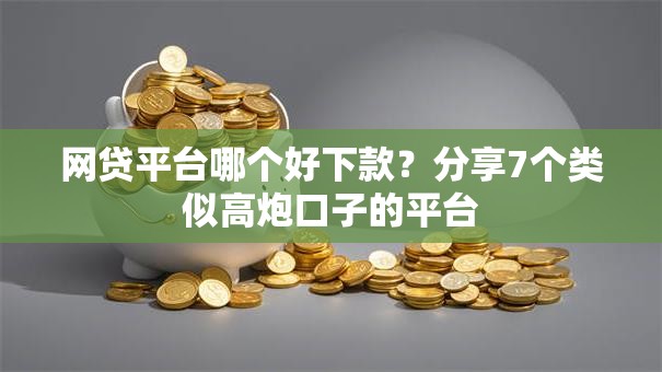网贷平台哪个好下款?分享7个类似高炮口子的平台 网贷平台哪个好下款?分享7个类似高炮口子的平台