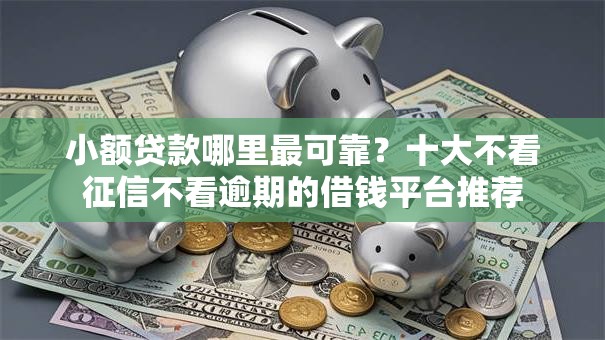 小额贷款哪里最可靠？十大不看征信不看逾期的借钱平台推荐