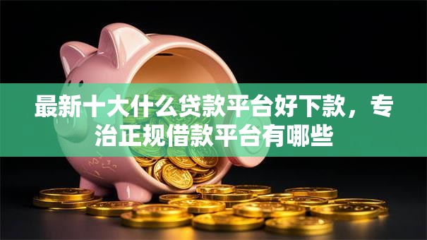 最新十大什么贷款平台好下款,专治正规借款平台有哪些 最新十大什么贷款平台好下款,专治正规借款平台有哪些