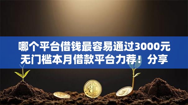 哪个平台借钱最容易通过3000元无门槛本月借款平台力荐!分享小额网贷口子3000元无门槛借款 哪个平台借钱最容易通过3000元无门槛本月借款平台力荐!分享小额网贷口子3000元无门槛借款