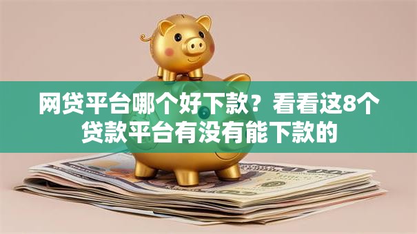 网贷平台哪个好下款？看看这8个贷款平台有没有能下款的