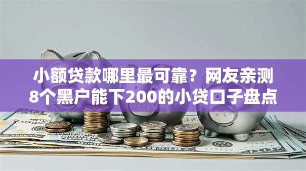 小额贷款哪里最可靠?网友亲测8个黑户能下200的小贷口子盘点 小额贷款哪里最可靠?网友亲测8个黑户能下200的小贷口子盘点