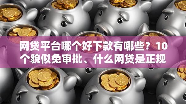 网贷平台哪个好下款有哪些？10个貌似免审批、什么网贷是正规平台合集