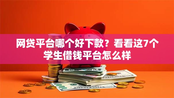 网贷平台哪个好下款?看看这7个学生借钱平台怎么样 网贷平台哪个好下款?看看这7个学生借钱平台怎么样
