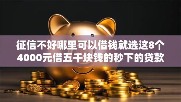 征信不好哪里可以借钱就选这8个4000元借五千块钱的秒下的贷款平台 征信不好哪里可以借钱就选这8个4000元借五千块钱的秒下的贷款平台