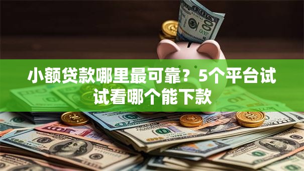 小额贷款哪里最可靠?5个平台试试看哪个能下款 小额贷款哪里最可靠?5个平台试试看哪个能下款