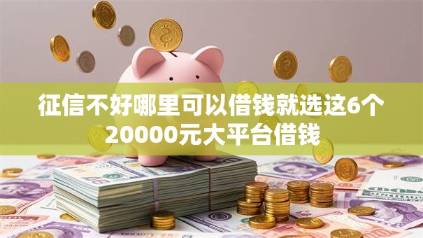 征信不好哪里可以借钱就选这6个20000元大平台借钱