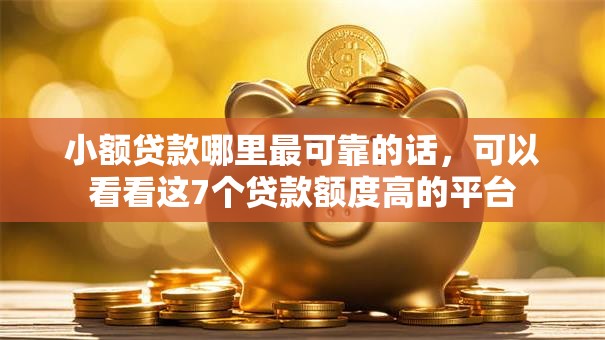 小额贷款哪里最可靠的话,可以看看这7个贷款额度高的平台 小额贷款哪里最可靠的话,可以看看这7个贷款额度高的平台