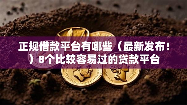 正规借款平台有哪些(最新发布!)8个比较容易过的贷款平台 正规借款平台有哪些(最新发布!)8个比较容易过的贷款平台