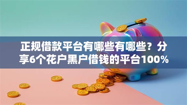 正规借款平台有哪些有哪些？分享6个花户黑户借钱的平台100%能借到