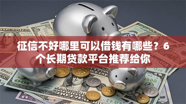 征信不好哪里可以借钱有哪些？6个长期贷款平台推荐给你