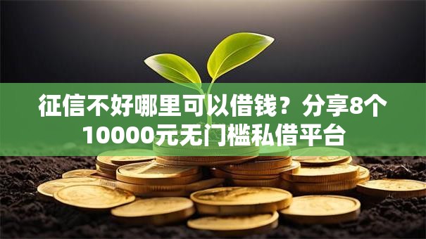 征信不好哪里可以借钱?分享8个10000元无门槛私借平台 征信不好哪里可以借钱?分享8个10000元无门槛私借平台
