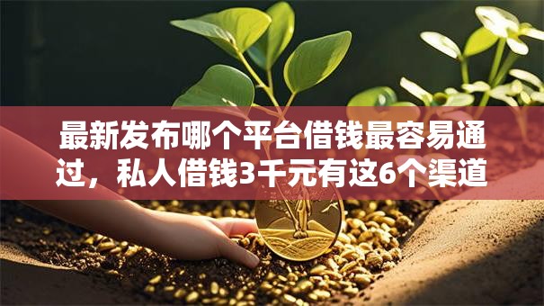 最新发布哪个平台借钱最容易通过,私人借钱3千元有这6个渠道 最新发布哪个平台借钱最容易通过,私人借钱3千元有这6个渠道