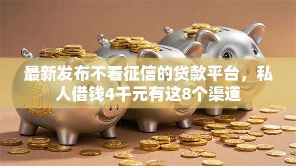 最新发布不看征信的贷款平台,私人借钱4千元有这8个渠道 最新发布不看征信的贷款平台,私人借钱4千元有这8个渠道