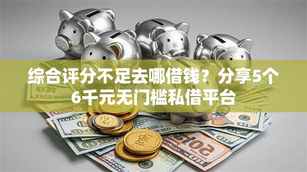 综合评分不足去哪借钱?分享5个6千元无门槛私借平台 综合评分不足去哪借钱?分享5个6千元无门槛私借平台
