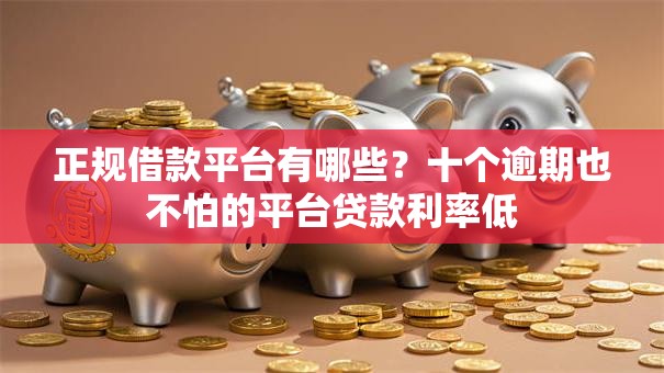 正规借款平台有哪些?十个逾期也不怕的平台贷款利率低 正规借款平台有哪些?十个逾期也不怕的平台贷款利率低