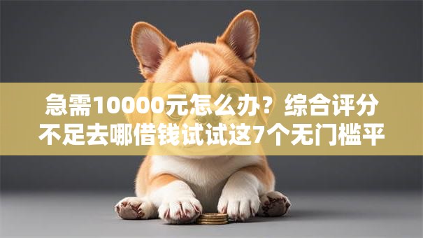 急需10000元怎么办？综合评分不足去哪借钱试试这7个无门槛平台