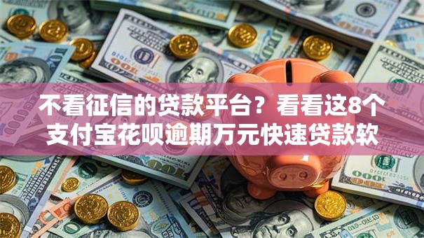 不看征信的贷款平台?看看这8个支付宝花呗逾期万元快速贷款软件怎么样 不看征信的贷款平台?看看这8个支付宝花呗逾期万元快速贷款软件怎么样