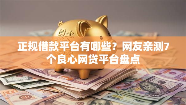 正规借款平台有哪些?网友亲测7个良心网贷平台盘点 正规借款平台有哪些?网友亲测7个良心网贷平台盘点