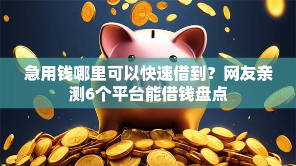 急用钱哪里可以快速借到？网友亲测6个平台能借钱盘点