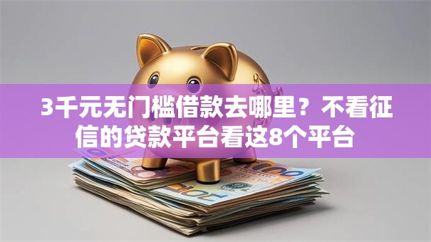 3千元无门槛借款去哪里?不看征信的贷款平台看这8个平台 3千元无门槛借款去哪里?不看征信的贷款平台看这8个平台