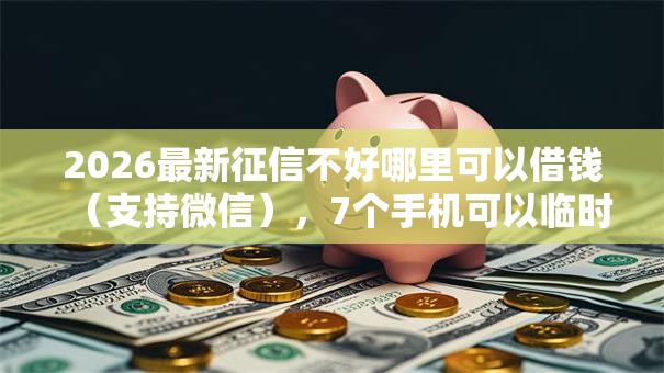 2026最新征信不好哪里可以借钱(支持微信),7个手机可以临时借钱的平台无私分享 2026最新征信不好哪里可以借钱(支持微信),7个手机可以临时借钱的平台无私分享