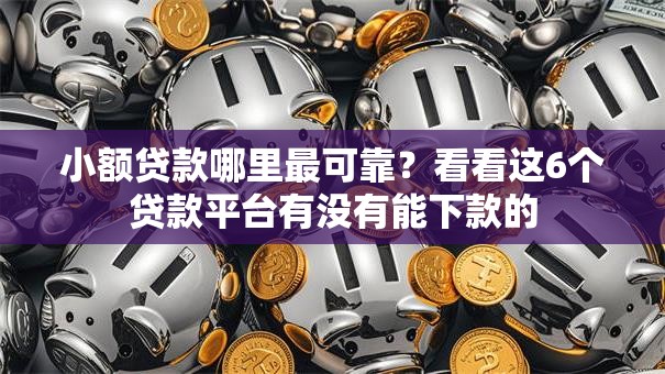 小额贷款哪里最可靠?看看这6个贷款平台有没有能下款的 小额贷款哪里最可靠?看看这6个贷款平台有没有能下款的