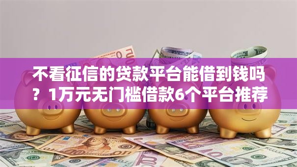 不看征信的贷款平台能借到钱吗？1万元无门槛借款6个平台推荐