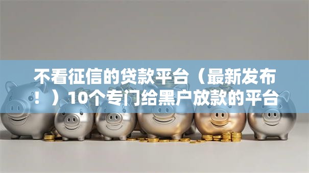 不看征信的贷款平台（最新发布！）10个专门给黑户放款的平台及征信呆账相关