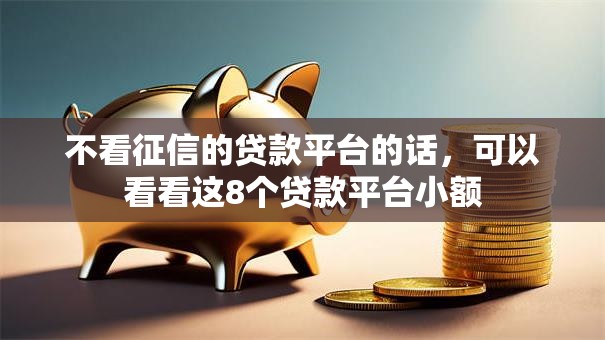 不看征信的贷款平台的话,可以看看这8个贷款平台小额 不看征信的贷款平台的话,可以看看这8个贷款平台小额