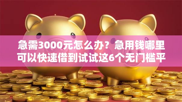 急需3000元怎么办？急用钱哪里可以快速借到试试这6个无门槛平台