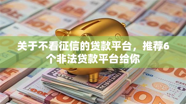 关于不看征信的贷款平台,推荐6个非法贷款平台给你 关于不看征信的贷款平台,推荐6个非法贷款平台给你