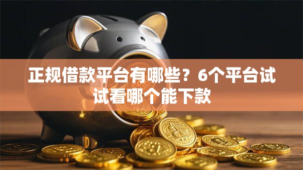 正规借款平台有哪些?6个平台试试看哪个能下款 正规借款平台有哪些?6个平台试试看哪个能下款